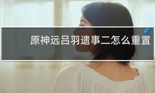 原神远吕羽遗事二怎么重置