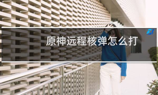 原神远程核弹怎么打
