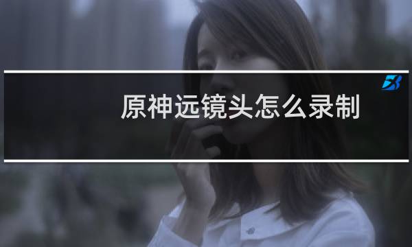 原神远镜头怎么录制