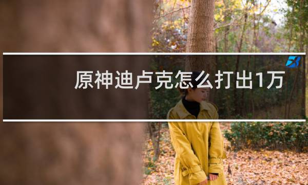 原神迪卢克怎么打出1万