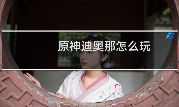 原神迪奥那怎么玩
