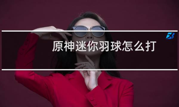 原神迷你羽球怎么打