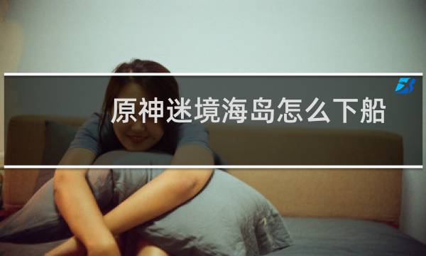 原神迷境海岛怎么下船