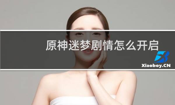 原神迷梦剧情怎么开启