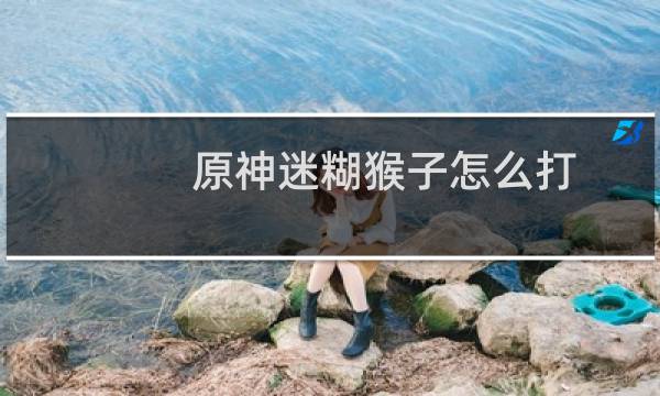 原神迷糊猴子怎么打