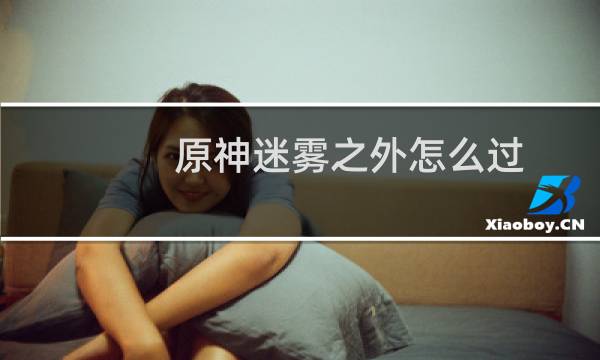 原神迷雾之外怎么过