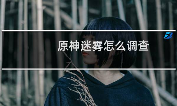 原神迷雾怎么调查