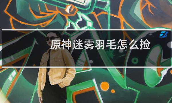 原神迷雾羽毛怎么捡