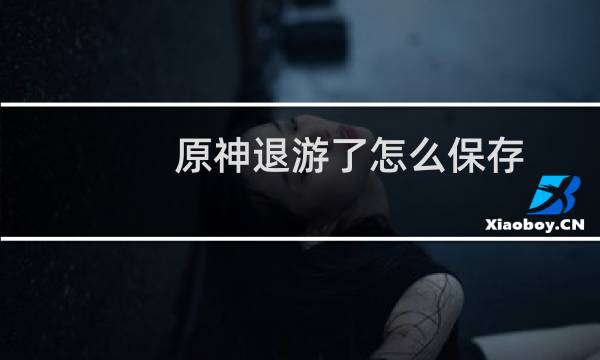 原神退游了怎么保存