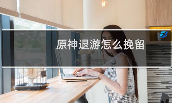 原神退游怎么挽留