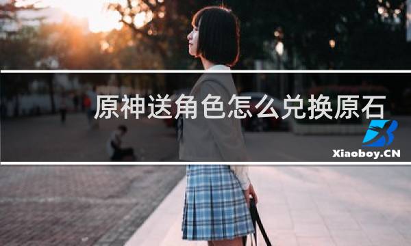 原神送角色怎么兑换原石
