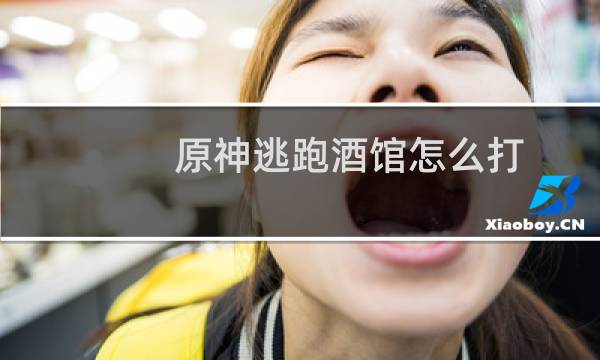 原神逃跑酒馆怎么打