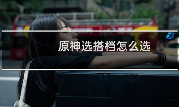 原神选搭档怎么选