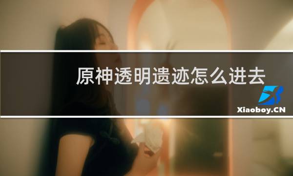 原神透明遗迹怎么进去