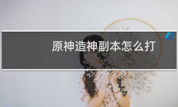 原神造神副本怎么打