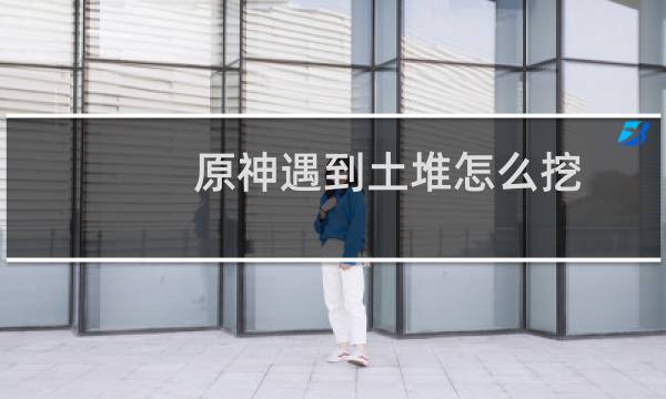 原神遇到土堆怎么挖