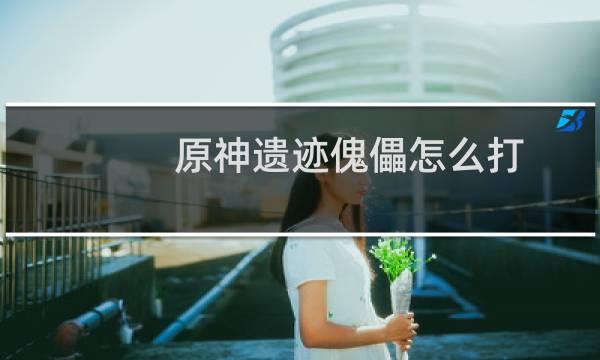 原神遗迹傀儡怎么打