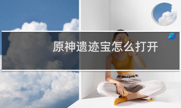 原神遗迹宝怎么打开