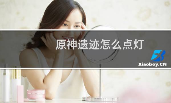 原神遗迹怎么点灯
