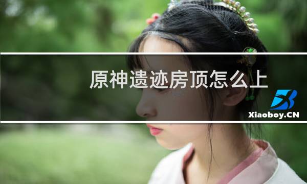 原神遗迹房顶怎么上