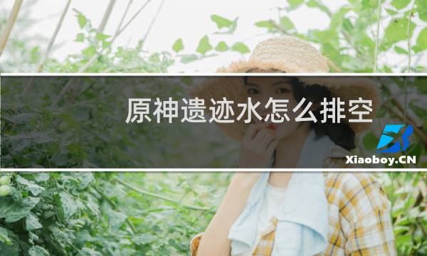 原神遗迹水怎么排空