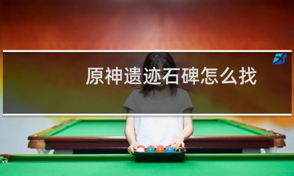 原神遗迹石碑怎么找