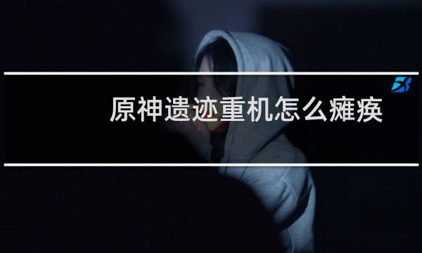 原神遗迹重机怎么瘫痪
