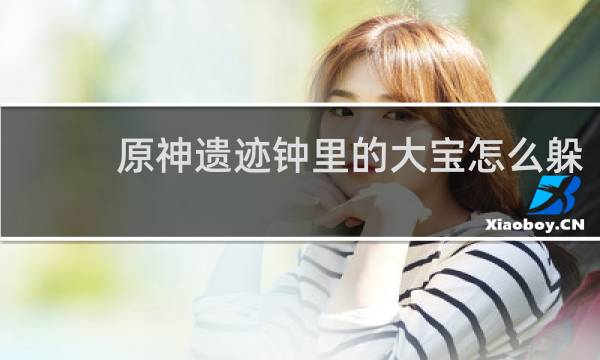 原神遗迹钟里的大宝怎么躲