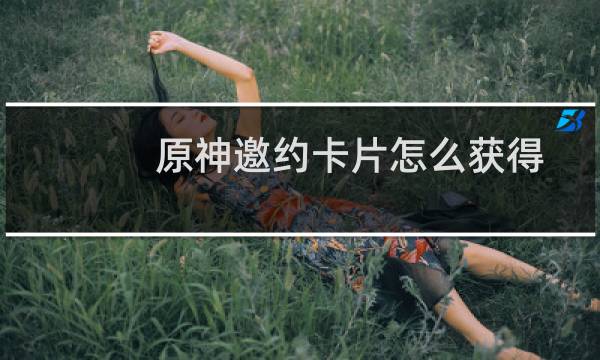 原神邀约卡片怎么获得