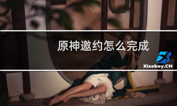 原神邀约怎么完成