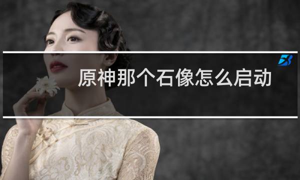 原神那个石像怎么启动