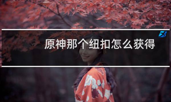 原神那个纽扣怎么获得