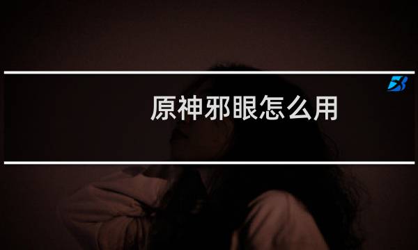 原神邪眼怎么用