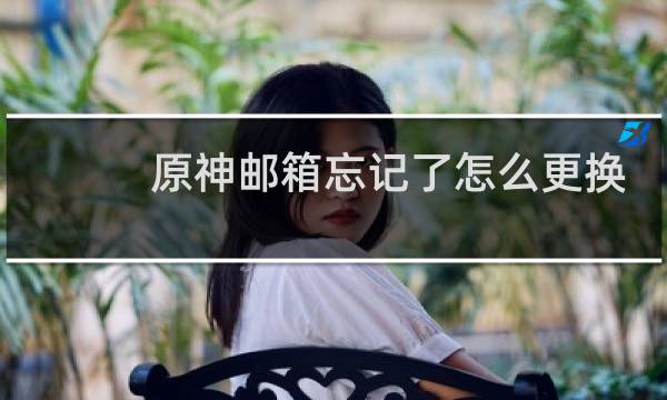 原神邮箱忘记了怎么更换