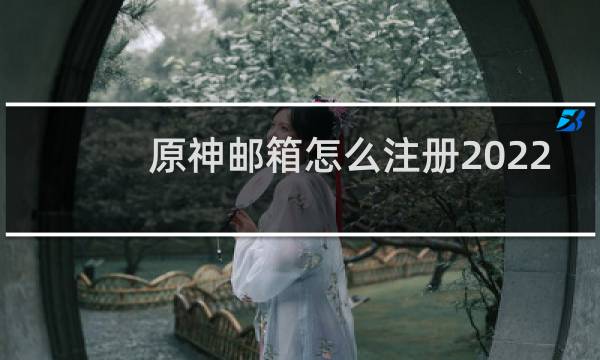 原神邮箱怎么注册2022