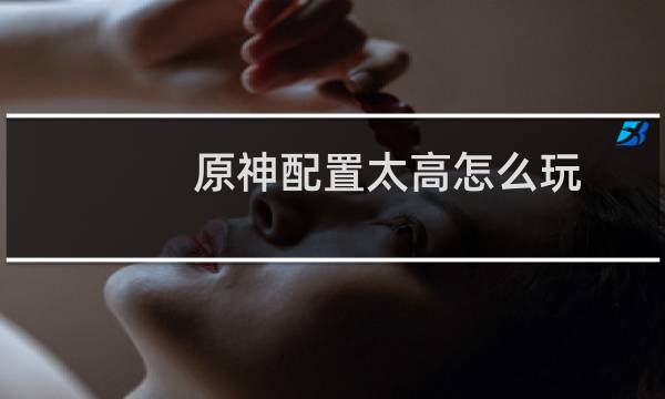 原神配置太高怎么玩