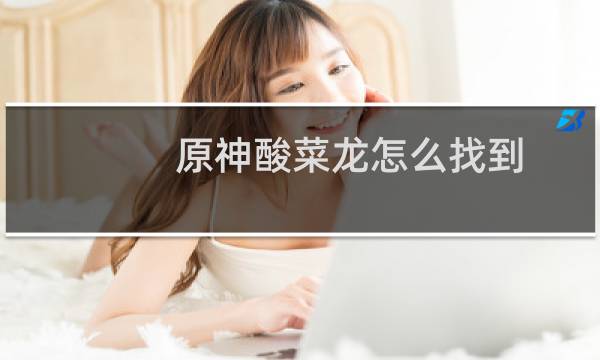 原神酸菜龙怎么找到