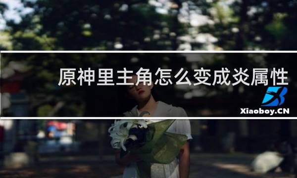 原神里主角怎么变成炎属性