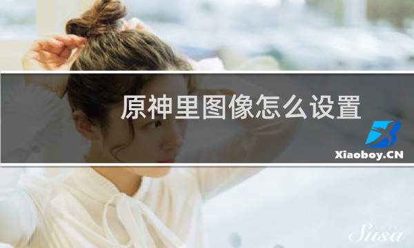 原神里图像怎么设置