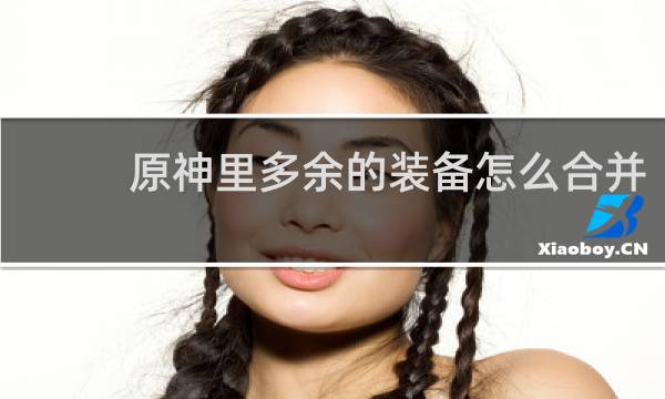 原神里多余的装备怎么合并