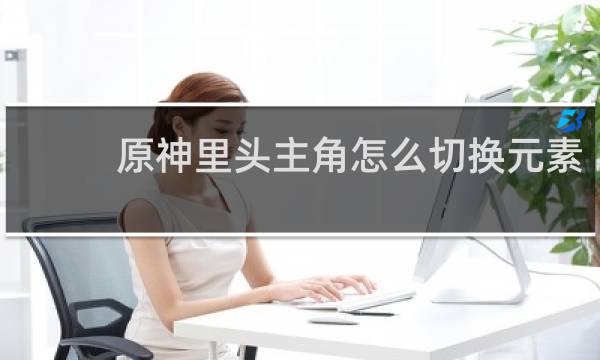 原神里头主角怎么切换元素