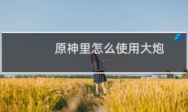 原神里怎么使用大炮