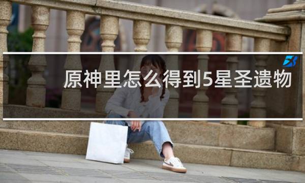 原神里怎么得到5星圣遗物