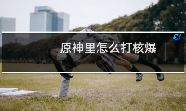 原神里怎么打核爆