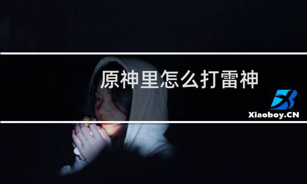 原神里怎么打雷神