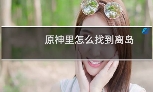 原神里怎么找到离岛