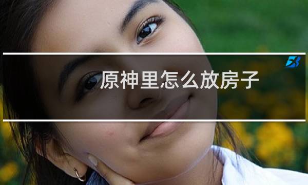 原神里怎么放房子