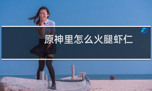 原神里怎么火腿虾仁