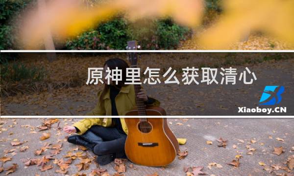 原神里怎么获取清心