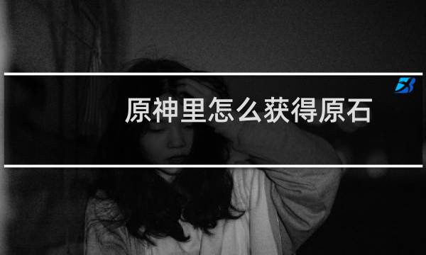 原神里怎么获得原石